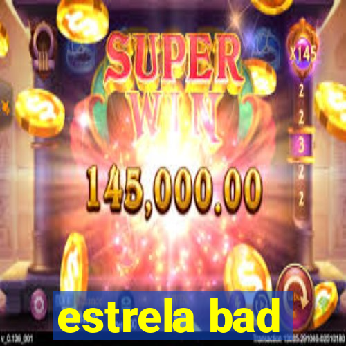 estrela bad